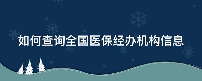 如何查询全国医保经办机构信息（全国医保经办机构联系方式）