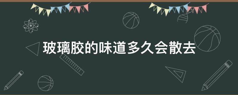 玻璃胶的味道多久会散去 玻璃胶散发的味道危害