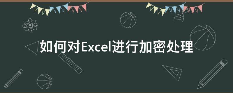 如何对Excel进行加密处理（excel加密的方式有哪些）