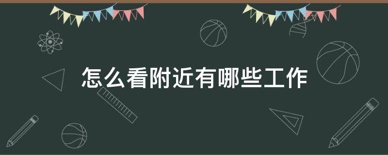 怎么看附近有哪些工作（怎么看附近找工作的）