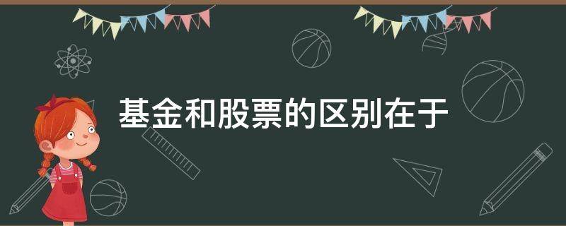 基金和股票的区别在于 基金和股票有何不同