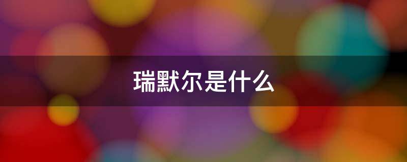 瑞默尔是什么（瑞墨尔是什么意思）