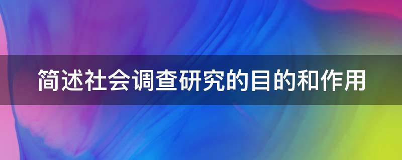 简述社会调查研究的目的和作用 简述社会调查研究的目的和作用简答题