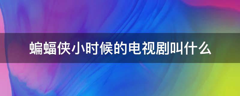 蝙蝠侠小时候的电视剧叫什么（蝙蝠侠小时候的电视剧叫什么名字来着）