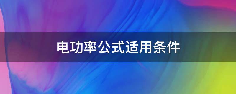 电功率公式适用条件（电功率计算公式的适用条件）