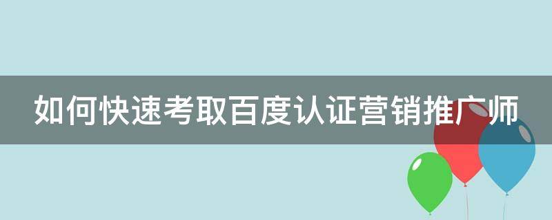 如何快速考取百度认证营销推广师（百度认证营销顾问有用吗）