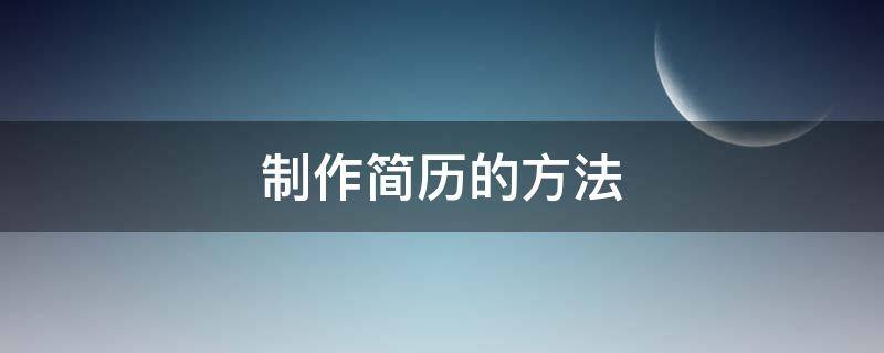 制作简历的方法（制作简历的方法和流程）