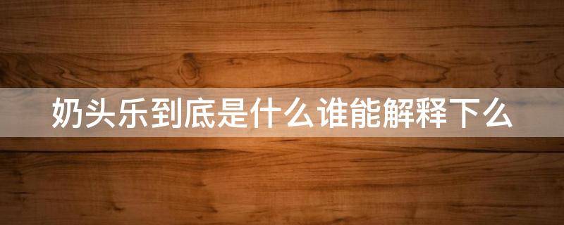 奶头乐到底是什么谁能解释下么