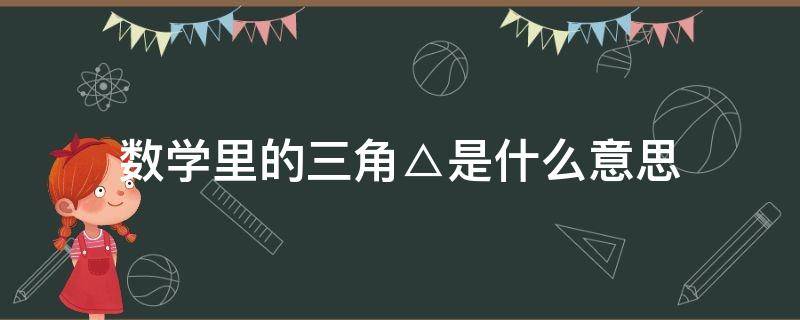 数学里的三角△是什么意思（数学里的三角△怎么读）