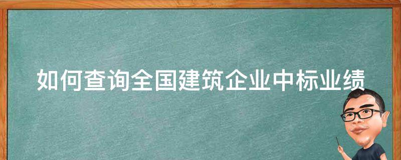 如何查询全国建筑企业中标业绩 如何查询全国建筑企业中标业绩情况
