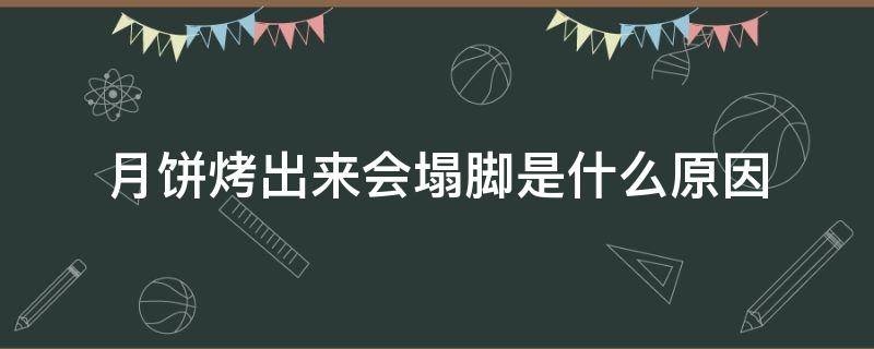 月饼烤出来会塌脚是什么原因 月饼烤出来塌怎么回事