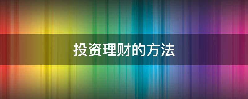 投资理财的方法 投资理财的方法有,风险排序