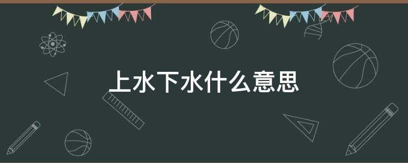 上水下水什么意思（上水下水念什么）