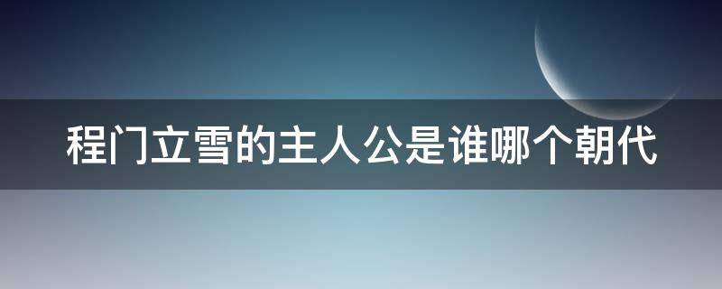 程门立雪的主人公是谁哪个朝代 程门立雪的主人公是谁哪个朝代的