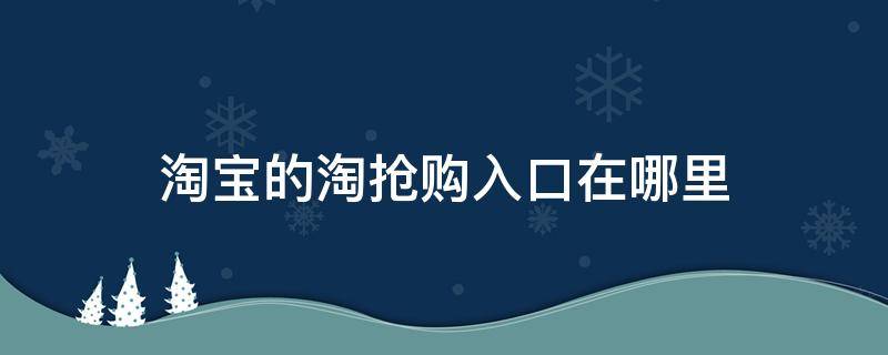 淘宝的淘抢购入口在哪里（淘宝淘抢购在哪儿）