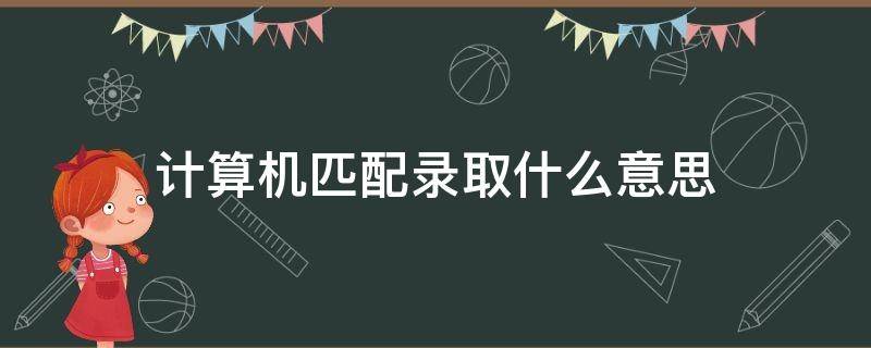 计算机匹配录取什么意思 计算机匹配录取什么意思啊