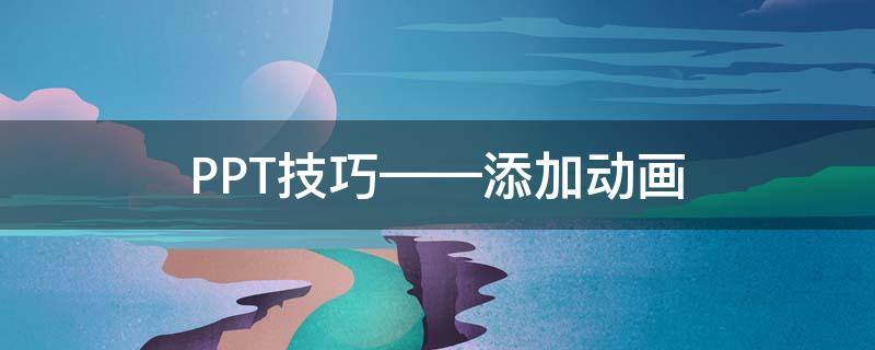 PPT技巧——添加动画 ppt添加动画效果的步骤