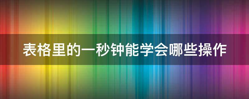 表格里的一秒钟能学会哪些操作 excel表格一秒操作