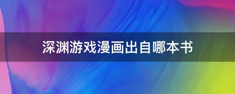 深渊游戏漫画出自哪本书（深渊游戏出书了吗）