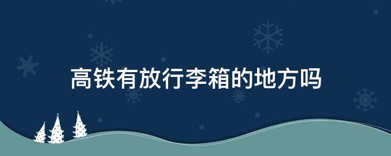 高铁有放行李箱的地方吗 高铁有放行李箱的地方吗现在