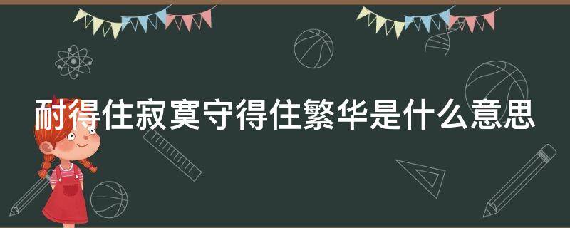 耐得住寂寞守得住繁华是什么意思 耐得住寂寞守得住繁华下一句