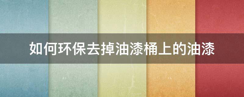 如何环保去掉油漆桶上的油漆 如何环保去掉油漆桶上的油漆残留