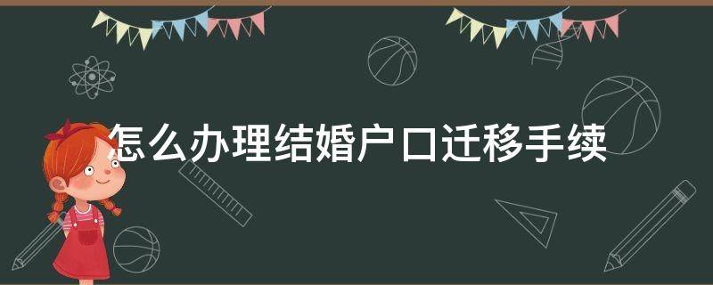 怎么办理结婚户口迁移手续（如何办理结婚迁户）
