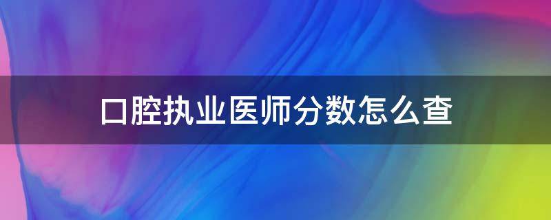 口腔执业医师分数怎么查 口腔执业医师笔试成绩查询