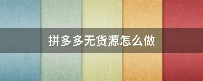拼多多无货源怎么做（拼多多无货源怎么做才能挣钱）