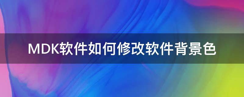 MDK软件如何修改软件背景色（mdk5如何更改背景颜色）