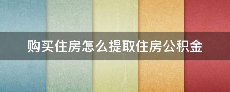购买住房怎么提取住房公积金 购买住房提取住房公积金的材料