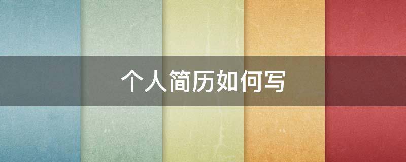 个人简历如何写（个人简历如何写才能体现自己）