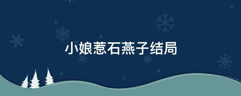 小娘惹石燕子结局（小娘惹石燕子结局）