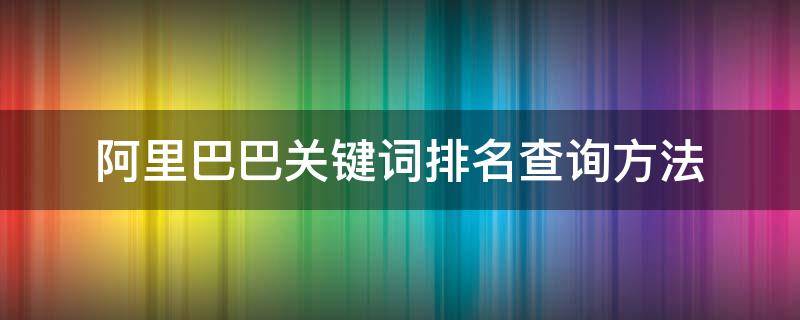 阿里巴巴关键词排名查询方法 阿里巴巴怎么看关键词排名