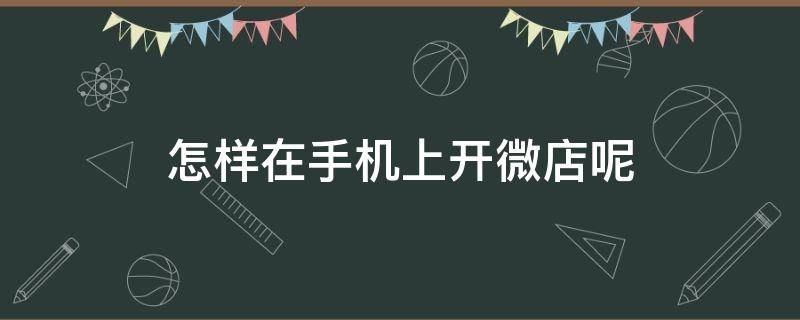 怎样在手机上开微店呢 手机怎么开微店详细步骤教程