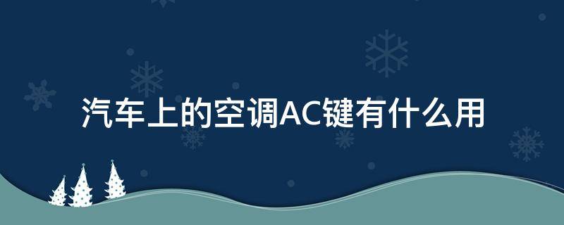 汽车上的空调AC键有什么用 汽车上的空调ac键有什么用啊