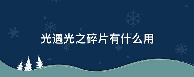 光遇光之碎片有什么用（光遇中光之碎片是干嘛的）