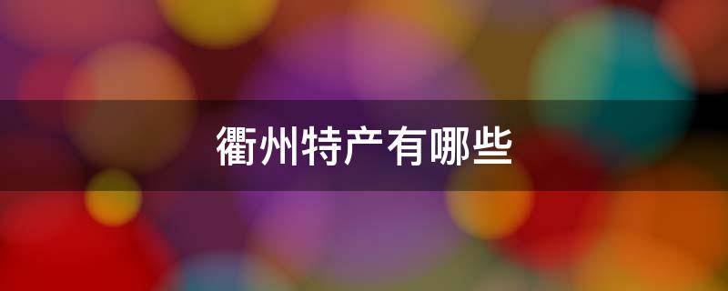 衢州特产有哪些（衢州特产有哪些特产）