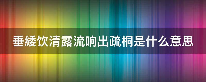 垂緌饮清露流响出疏桐是什么意思 垂緌饮清露流响出疏桐品格