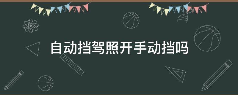 自动挡驾照开手动挡吗（自动挡驾照开手动挡吗有影响吗）