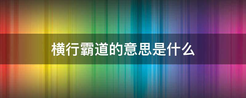 横行霸道的意思是什么 横行霸道的意思是什么(在短文螃蟹里联系短文的理解