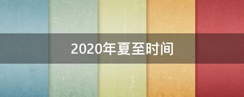 2020年夏至时间 2021年夏至具体时刻