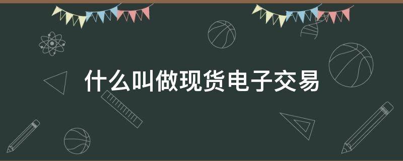 什么叫做现货电子交易 什么是现货电子交易