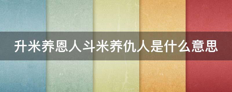 升米养恩人斗米养仇人是什么意思 升米养恩人斗米养仇人的意思
