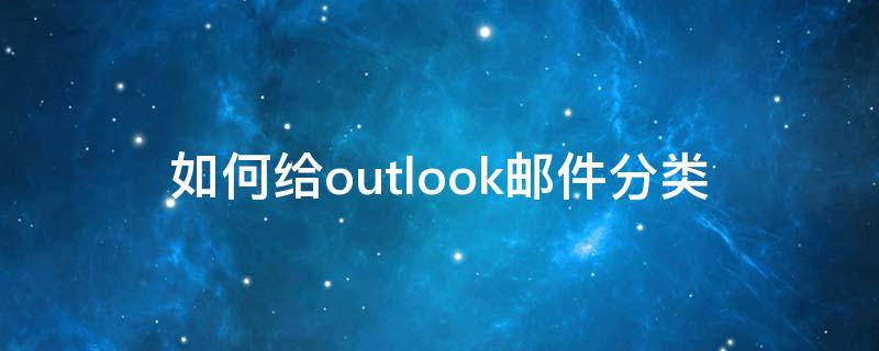 如何给outlook邮件分类 outlook邮件怎么分类管理