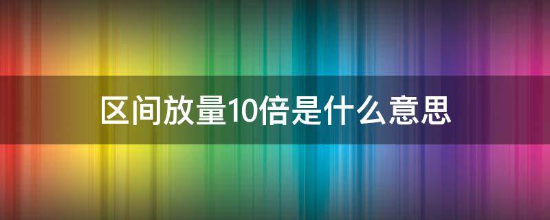 区间放量10倍是什么意思（区间放量涨12.11倍好吗）