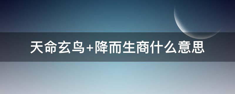天命玄鸟（天命玄鸟,降而生商,宅殷土芒芒）
