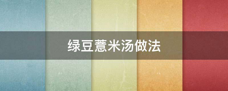 绿豆薏米汤做法 绿豆薏米汤做法大全