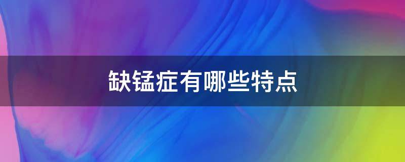 缺锰症有哪些特点（缺锰症有哪些特点呢）