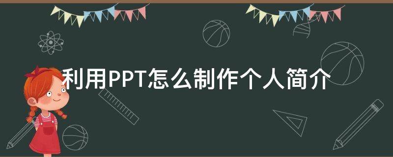 利用PPT怎么制作个人简介（利用ppt怎么制作个人简介文字）